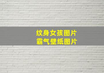 纹身女孩图片 霸气壁纸图片